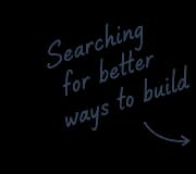Searching for better ways to build